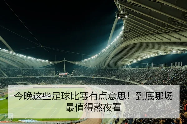 今晚这些足球比赛有点意思！到底哪场最值得熬夜看