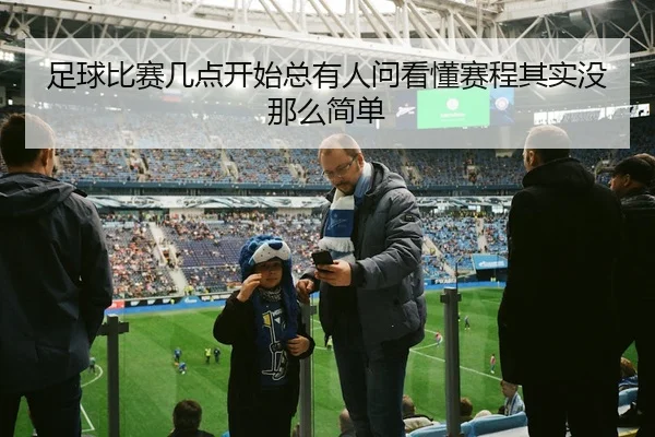 足球比赛几点开始总有人问看懂赛程其实没那么简单