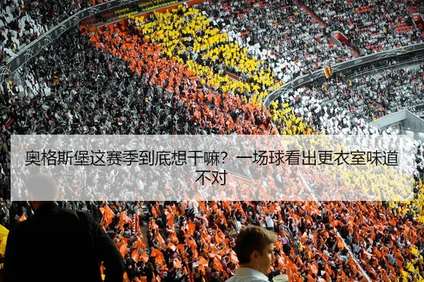 奥格斯堡这赛季到底想干嘛？一场球看出更衣室味道不对