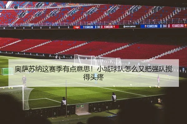 奥萨苏纳这赛季有点意思！小城球队怎么又把强队搅得头疼