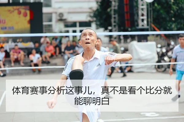 体育赛事分析这事儿，真不是看个比分就能聊明白