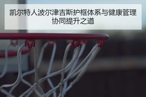 凯尔特人波尔津吉斯护框体系与健康管理协同提升之道