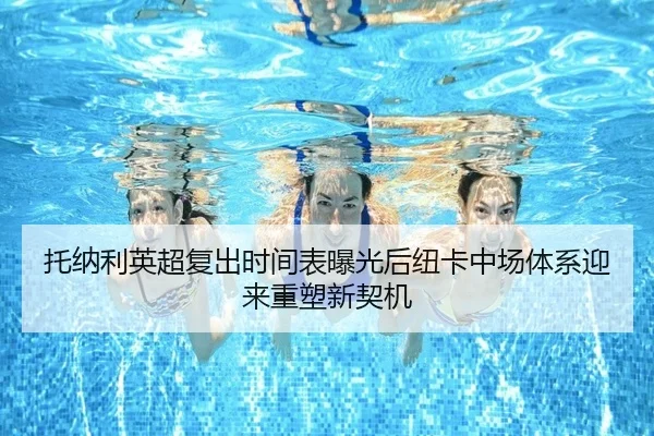托纳利英超复出时间表曝光后纽卡中场体系迎来重塑新契机