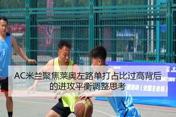 AC米兰聚焦莱奥左路单打占比过高背后的进攻平衡调整思考