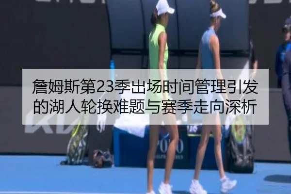 詹姆斯第23季出场时间管理引发的湖人轮换难题与赛季走向深析