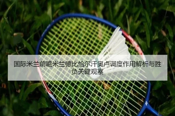 国际米兰前瞻米兰德比恰尔汗奥卢调度作用解析与胜负关键观察