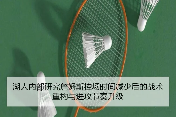 湖人内部研究詹姆斯控场时间减少后的战术重构与进攻节奏升级