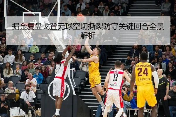 掘金复盘戈登无球空切撕裂防守关键回合全景解析